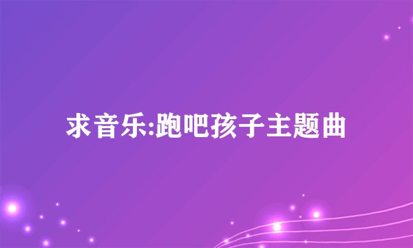求音乐:跑吧孩子主题曲
