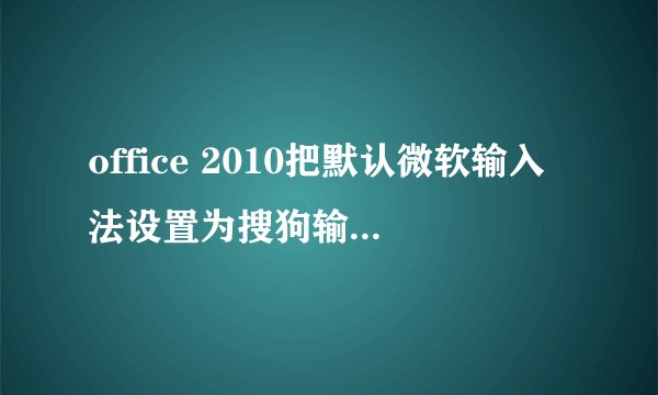 office 2010把默认微软输入法设置为搜狗输入法图文教程