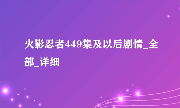 火影忍者449集及以后剧情_全部_详细