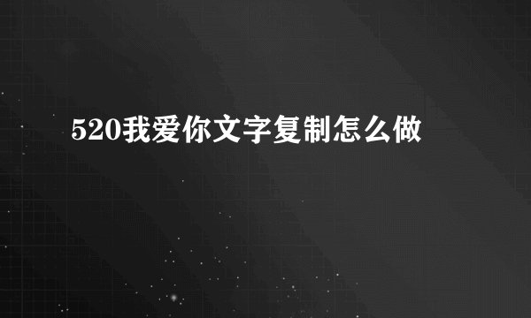 520我爱你文字复制怎么做