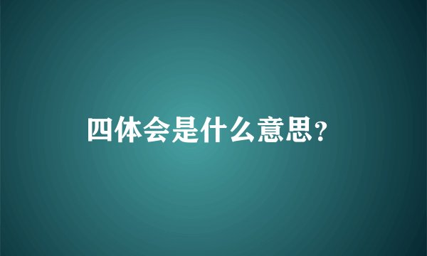 四体会是什么意思？