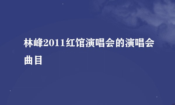 林峰2011红馆演唱会的演唱会曲目