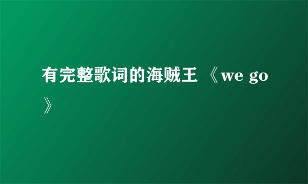 有完整歌词的海贼王 《we go》