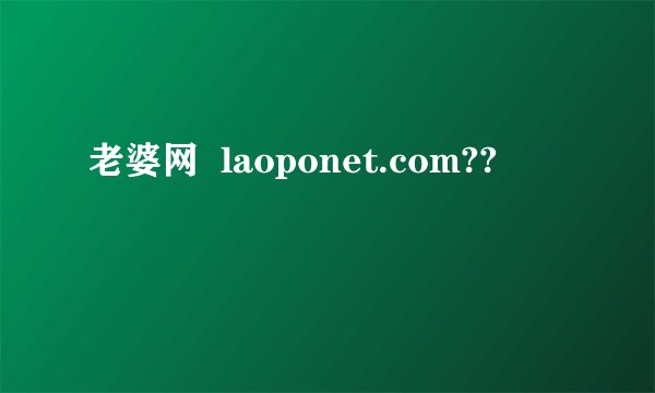 老婆网  laoponet.com??