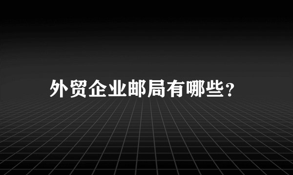 外贸企业邮局有哪些？