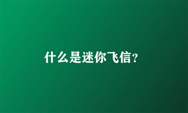 什么是迷你飞信？