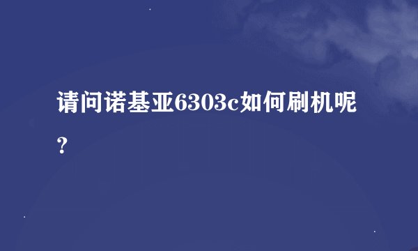 请问诺基亚6303c如何刷机呢？