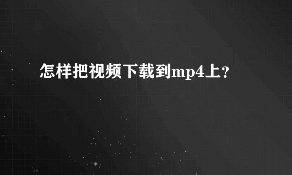 怎样把视频下载到mp4上？