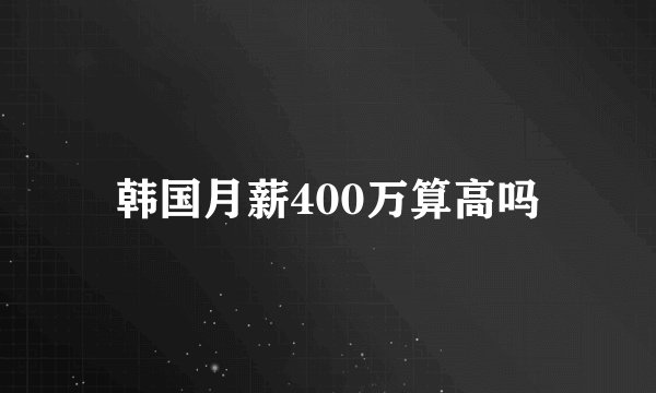 韩国月薪400万算高吗