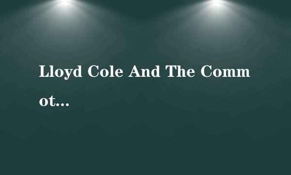 Lloyd Cole And The Commotions的《Patience》 歌词