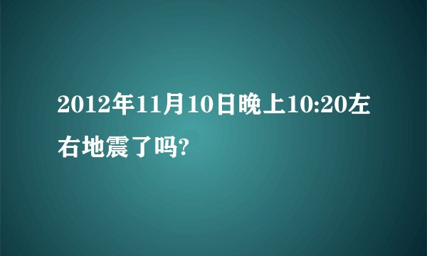 2012年11月10日晚上10:20左右地震了吗?