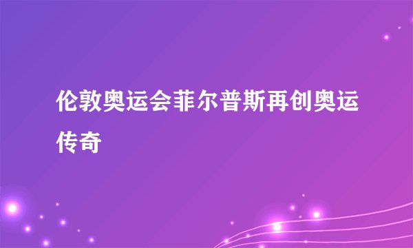 伦敦奥运会菲尔普斯再创奥运传奇