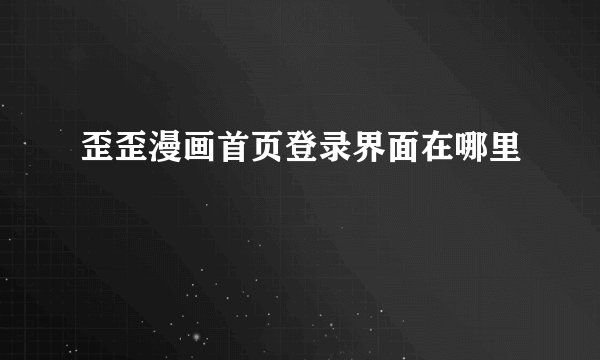 歪歪漫画首页登录界面在哪里
