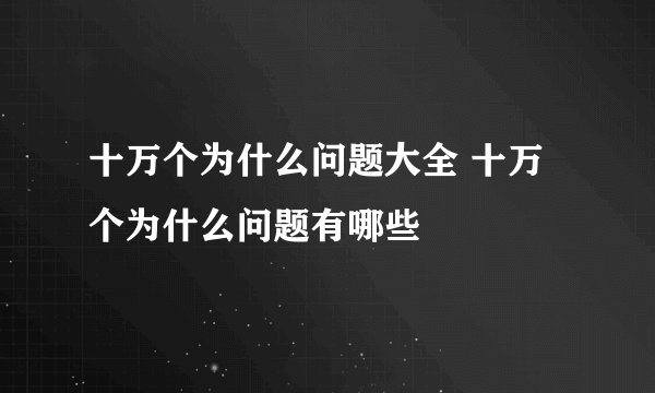 十万个为什么问题大全 十万个为什么问题有哪些