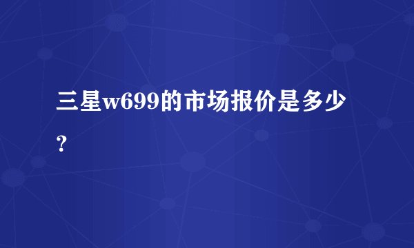 三星w699的市场报价是多少？