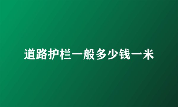 道路护栏一般多少钱一米