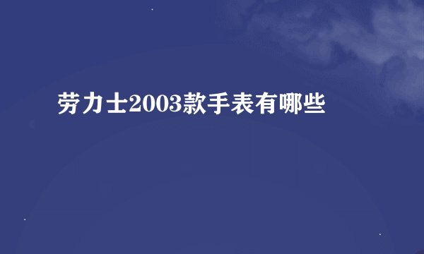劳力士2003款手表有哪些