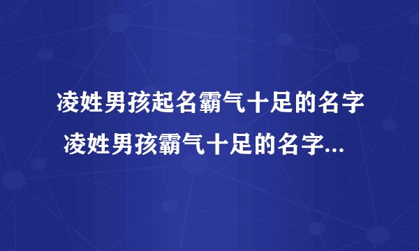 凌姓男孩起名霸气十足的名字 凌姓男孩霸气十足的名字叫什么好