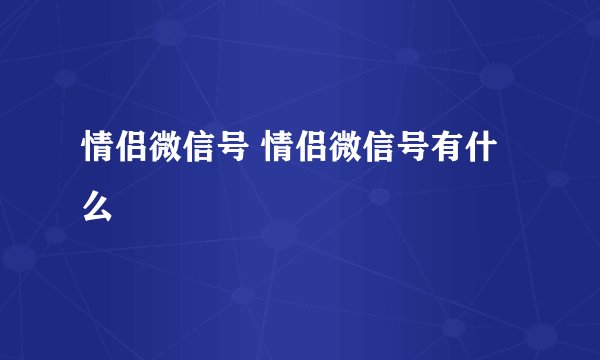 情侣微信号 情侣微信号有什么