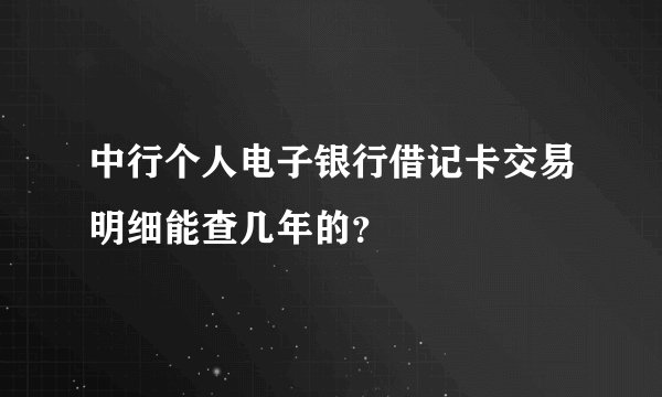 中行个人电子银行借记卡交易明细能查几年的？