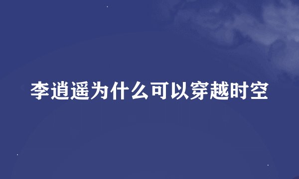 李逍遥为什么可以穿越时空