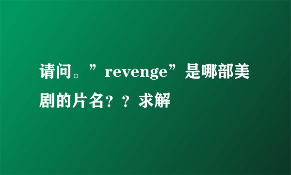 请问。”revenge”是哪部美剧的片名？？求解