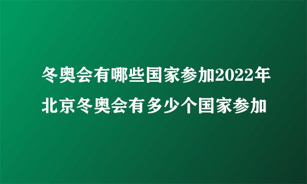 冬奥会有哪些国家参加2022年北京冬奥会有多少个国家参加