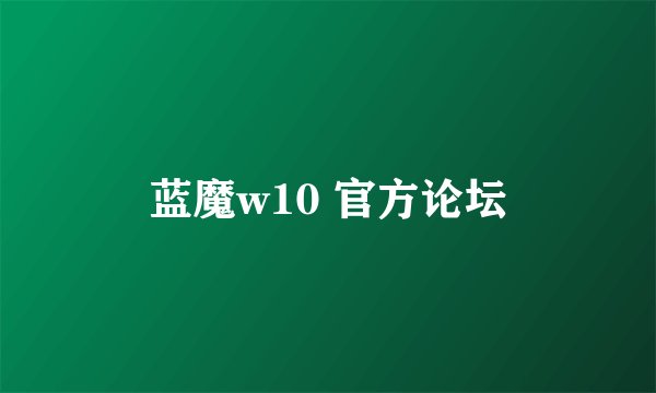 蓝魔w10 官方论坛