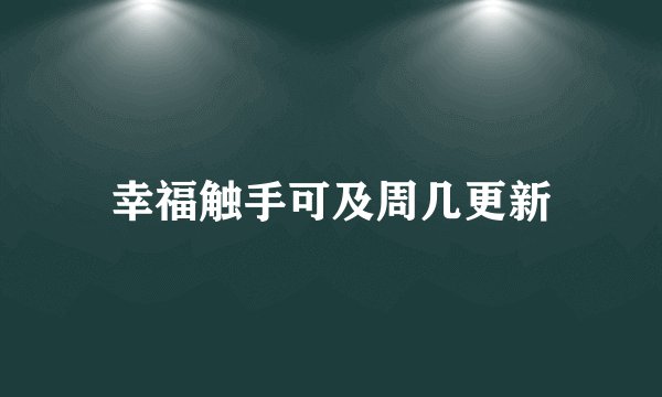 幸福触手可及周几更新