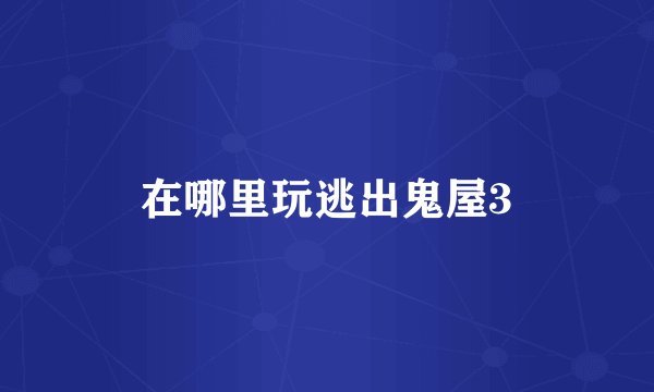 在哪里玩逃出鬼屋3