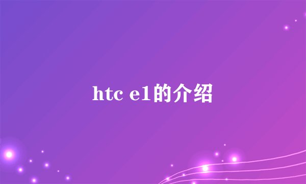 htc e1的介绍