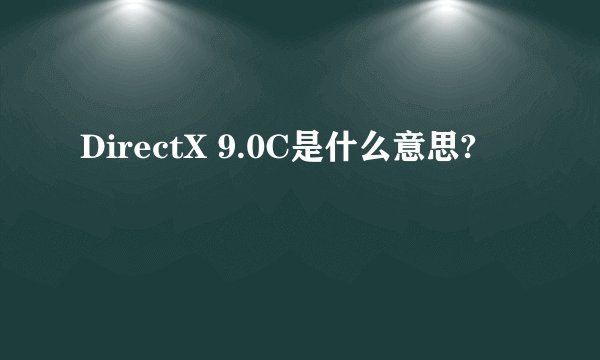 DirectX 9.0C是什么意思?