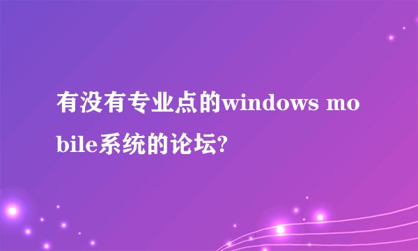有没有专业点的windows mobile系统的论坛?