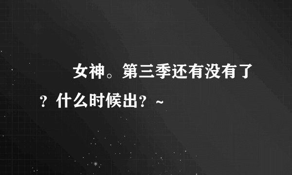 鹡鸰女神。第三季还有没有了？什么时候出？~
