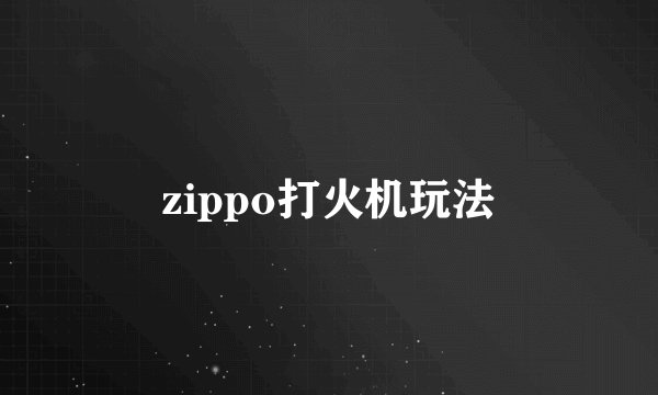 zippo打火机玩法