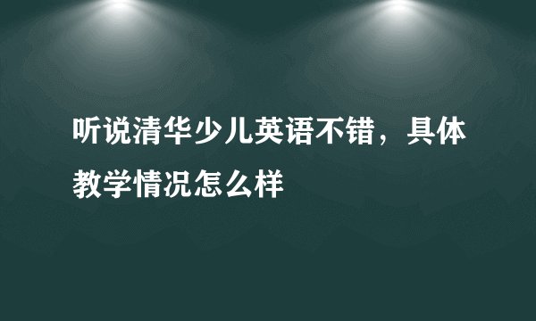 听说清华少儿英语不错，具体教学情况怎么样