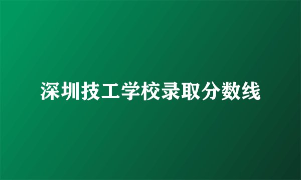 深圳技工学校录取分数线