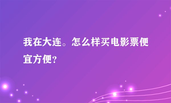 我在大连。怎么样买电影票便宜方便？
