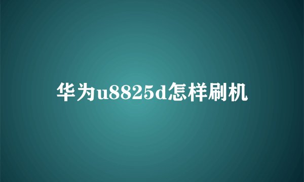 华为u8825d怎样刷机