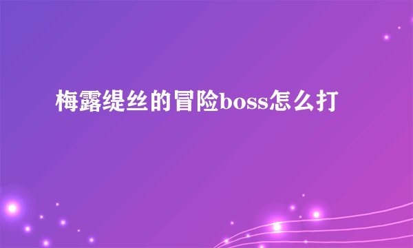 梅露缇丝的冒险boss怎么打