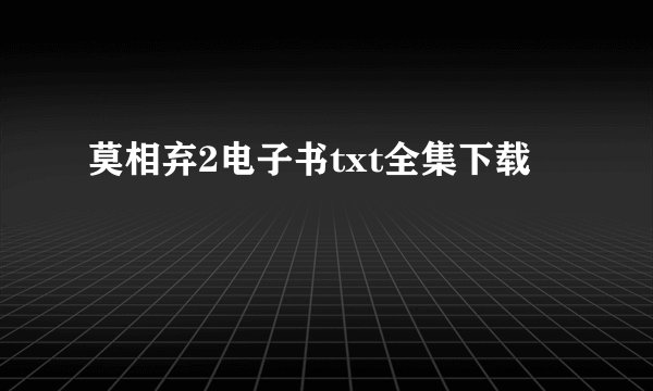 莫相弃2电子书txt全集下载