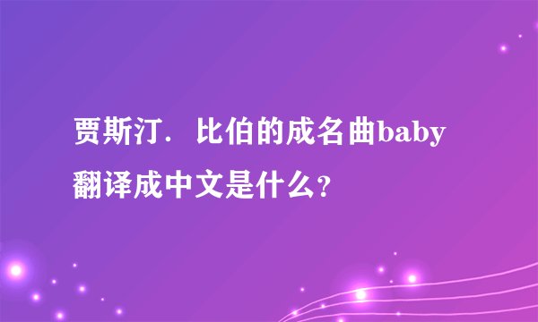 贾斯汀．比伯的成名曲baby 翻译成中文是什么？