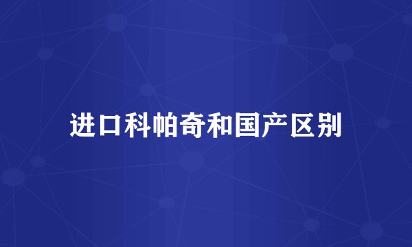 进口科帕奇和国产区别