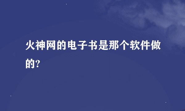 火神网的电子书是那个软件做的?