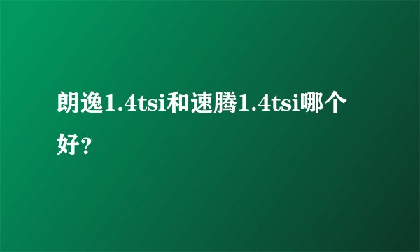 朗逸1.4tsi和速腾1.4tsi哪个好？