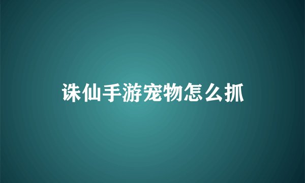 诛仙手游宠物怎么抓