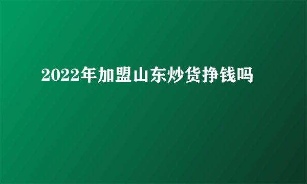 2022年加盟山东炒货挣钱吗