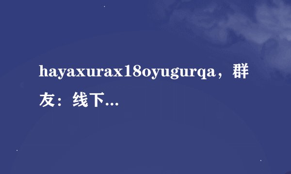 hayaxurax18oyugurqa，群友：线下约会的好软件