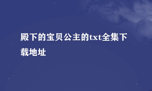 殿下的宝贝公主的txt全集下载地址