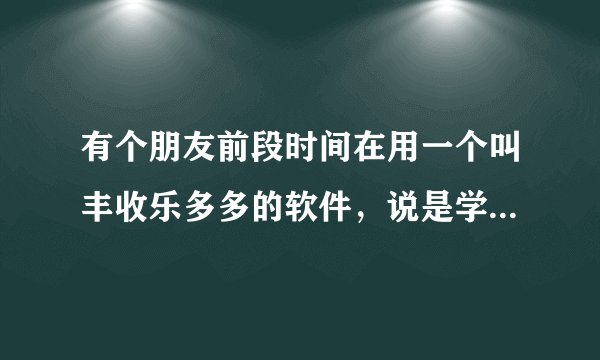 有个朋友前段时间在用一个叫丰收乐多多的软件，说是学投资，这个软件真的靠谱吗？